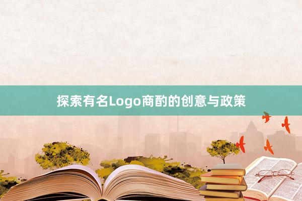 探索有名Logo商酌的创意与政策